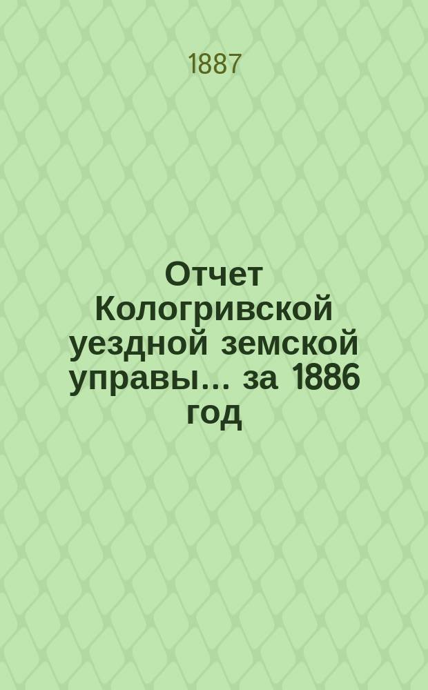 Отчет Кологривской уездной земской управы... за 1886 год