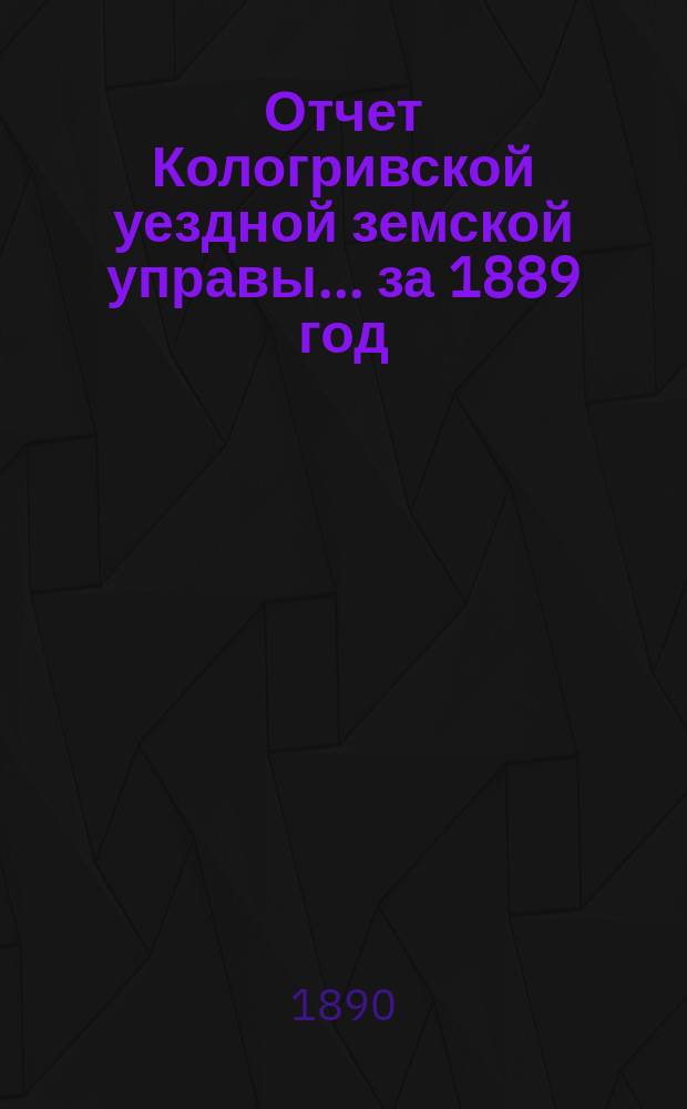 Отчет Кологривской уездной земской управы... за 1889 год