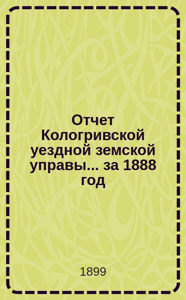 Отчет Кологривской уездной земской управы... за 1888 год