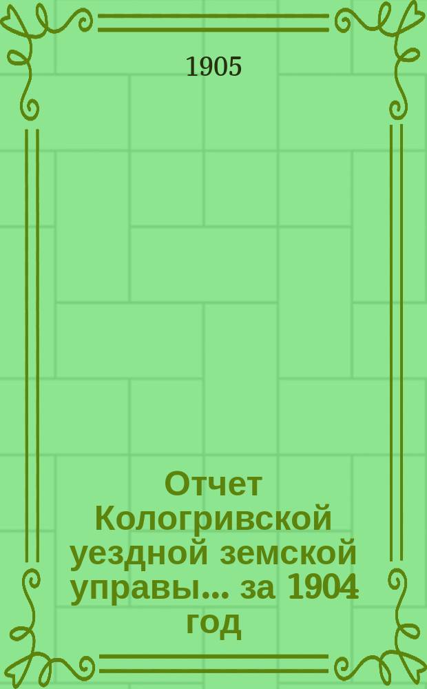 Отчет Кологривской уездной земской управы... за 1904 год