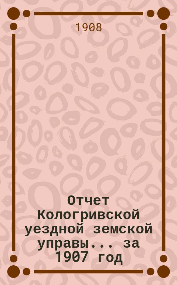 Отчет Кологривской уездной земской управы... за 1907 год