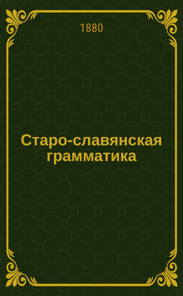 Старо-славянская грамматика : Учебник для гимназий