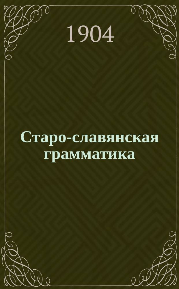 Старо-славянская грамматика : Учебник для гимназий