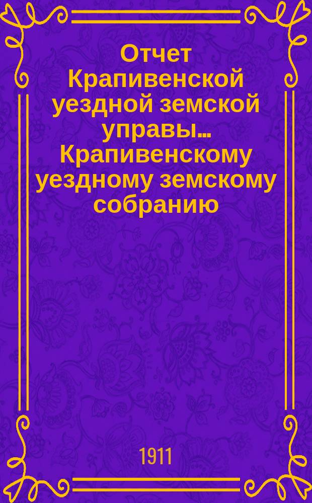 Отчет Крапивенской уездной земской управы... Крапивенскому уездному земскому собранию... за 1910 [XLVII очередному]...