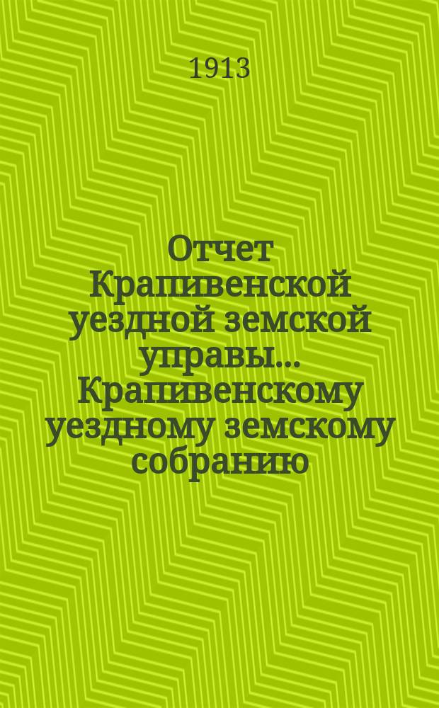 Отчет Крапивенской уездной земской управы... Крапивенскому уездному земскому собранию... за 1912 год 49 очередному... сессии 1913 года