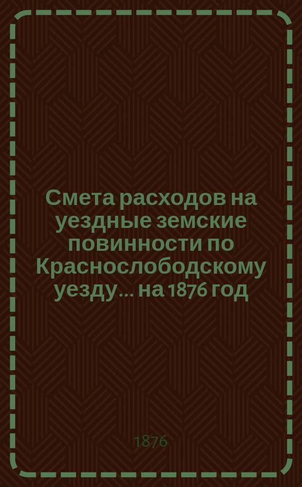 Смета расходов на уездные земские повинности по Краснослободскому уезду... на 1876 год