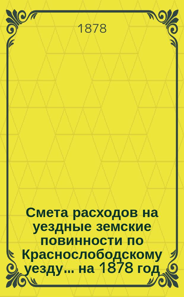 Смета расходов на уездные земские повинности по Краснослободскому уезду... на 1878 год