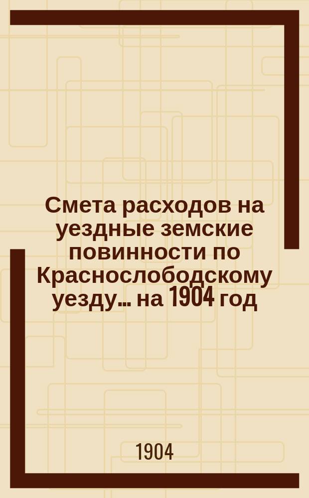 Смета расходов на уездные земские повинности по Краснослободскому уезду... на 1904 год