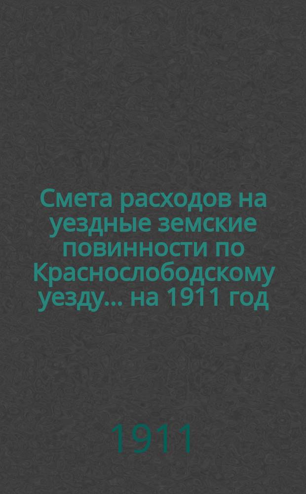 Смета расходов на уездные земские повинности по Краснослободскому уезду... на 1911 год