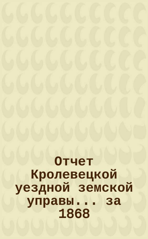 Отчет Кролевецкой уездной земской управы... за 1868/9 год