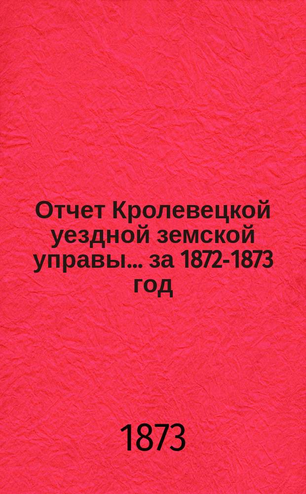 Отчет Кролевецкой уездной земской управы... за 1872-1873 год