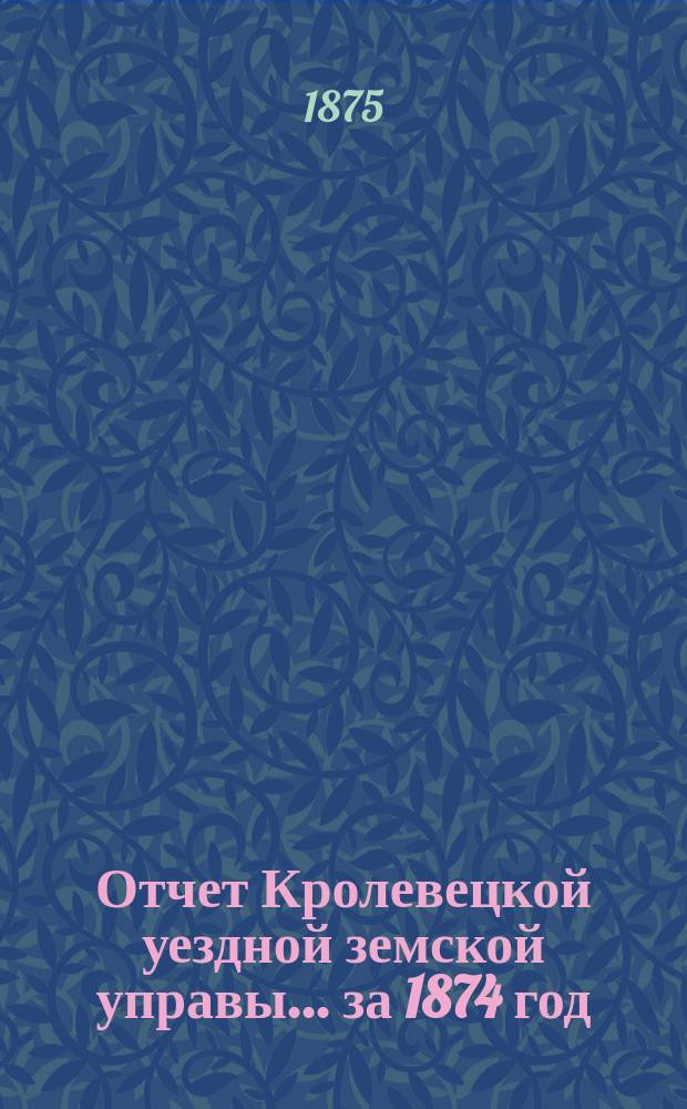 Отчет Кролевецкой уездной земской управы... за 1874 год