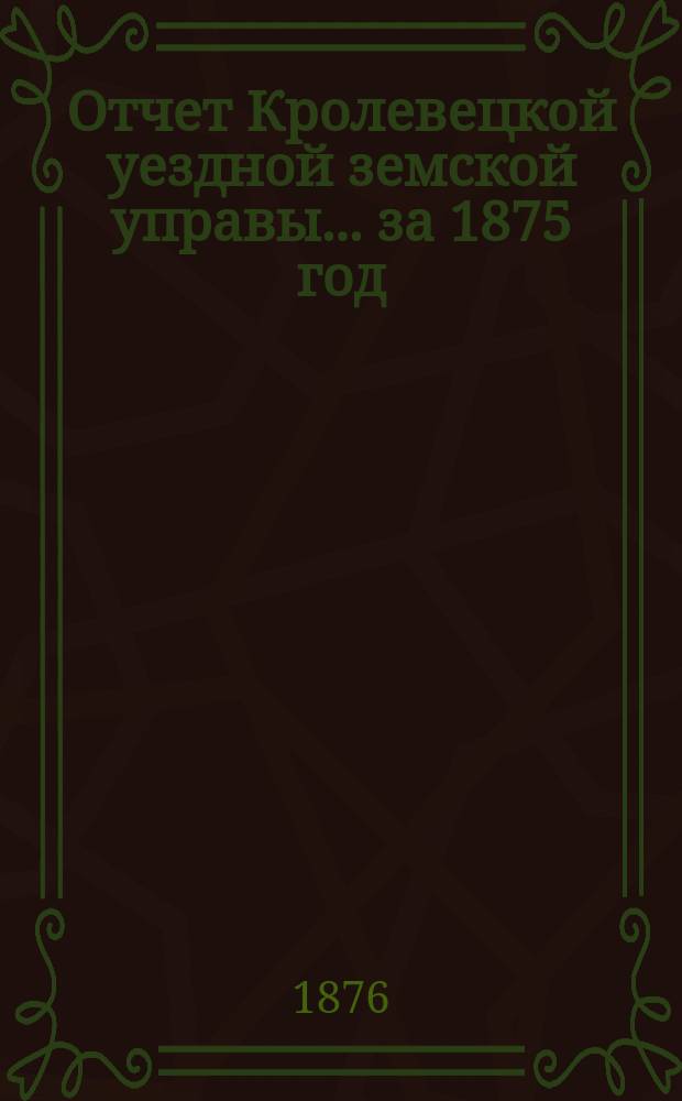 Отчет Кролевецкой уездной земской управы... за 1875 год