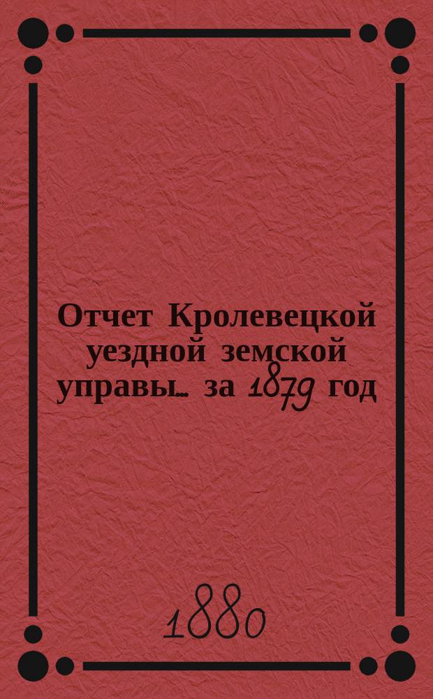 Отчет Кролевецкой уездной земской управы... за 1879 год