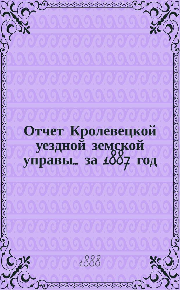 Отчет Кролевецкой уездной земской управы... за 1887 год