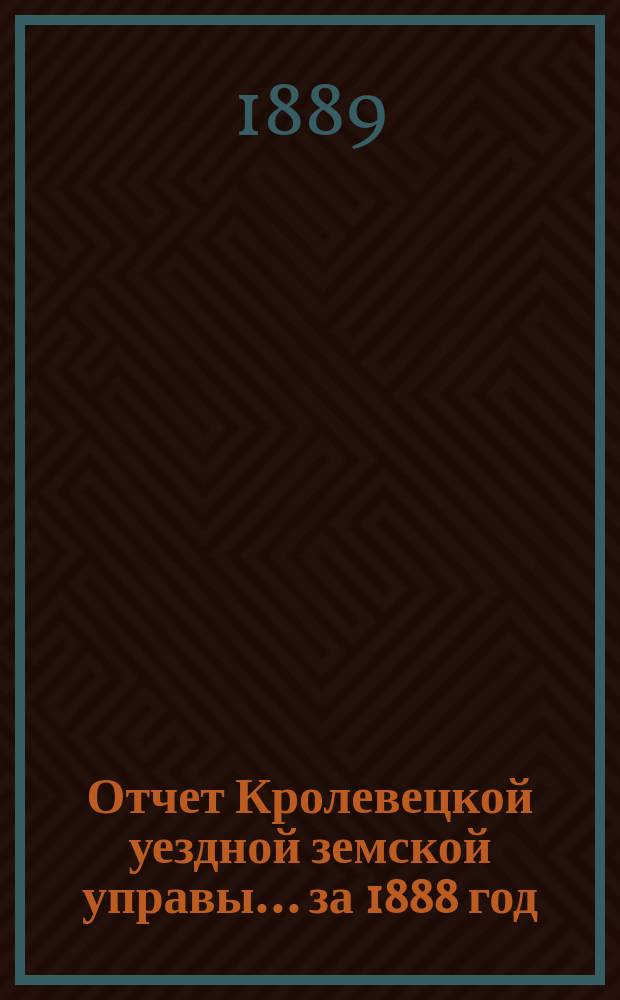 Отчет Кролевецкой уездной земской управы... за 1888 год