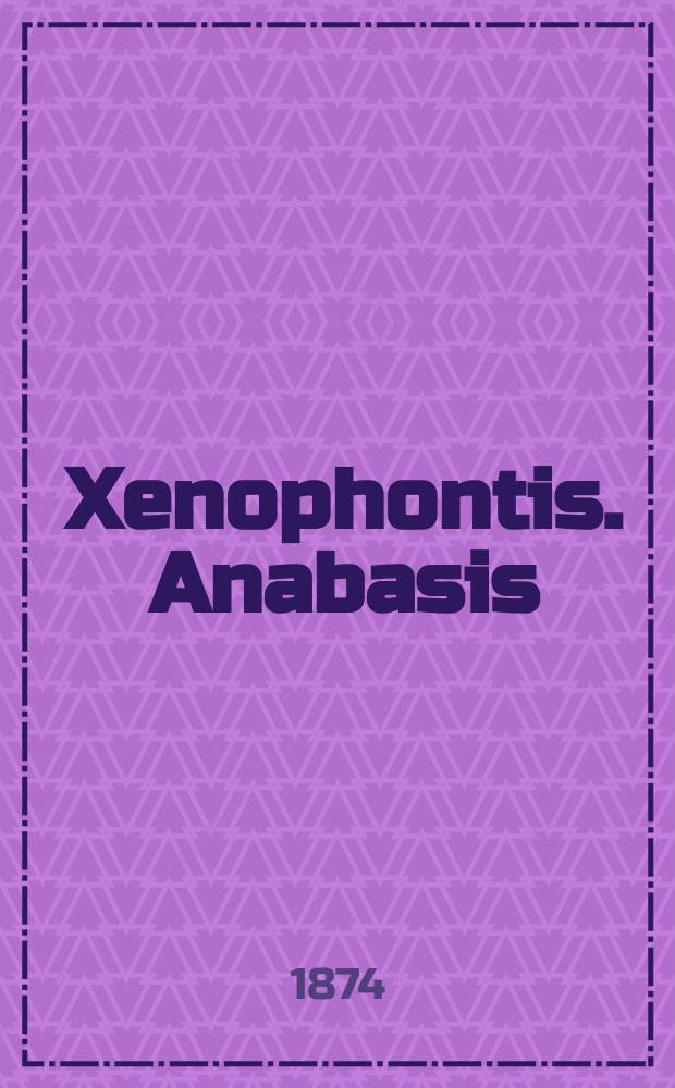 Xenophontis. Anabasis = [Поход Кира Младшего] : Текст. со слов., сост. для гимназий Я. Кремером, преп. древн. яз. при 4 Моск. гимназии