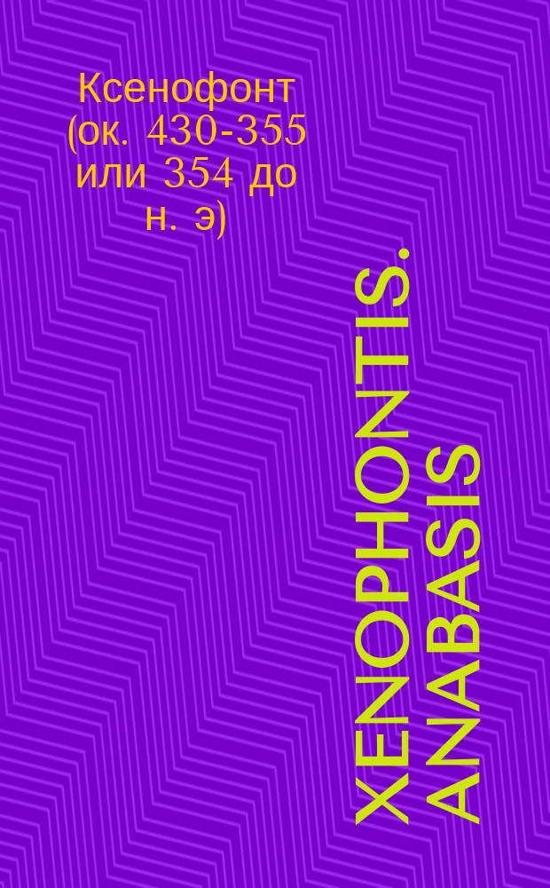 Xenophontis. Anabasis = [Поход Кира Младшего] : Текст. со слов., сост. для гимназий Я. Кремером, преп. древн. яз. при 4 Моск. гимназии