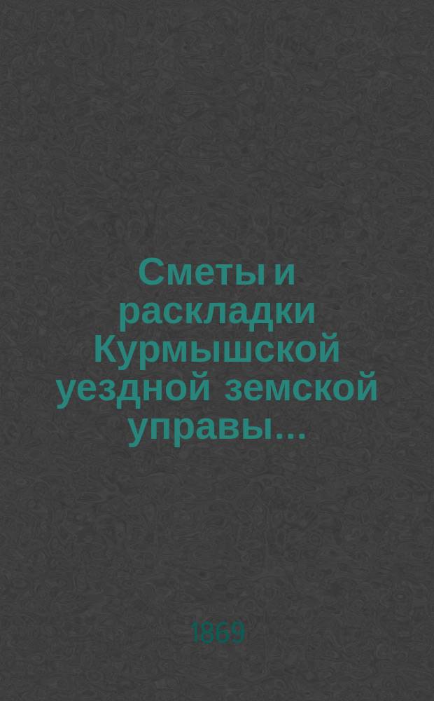 Сметы и раскладки Курмышской уездной земской управы...
