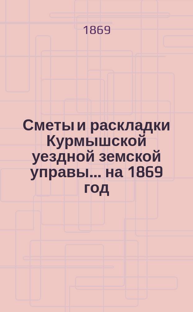 Сметы и раскладки Курмышской уездной земской управы... на 1869 год