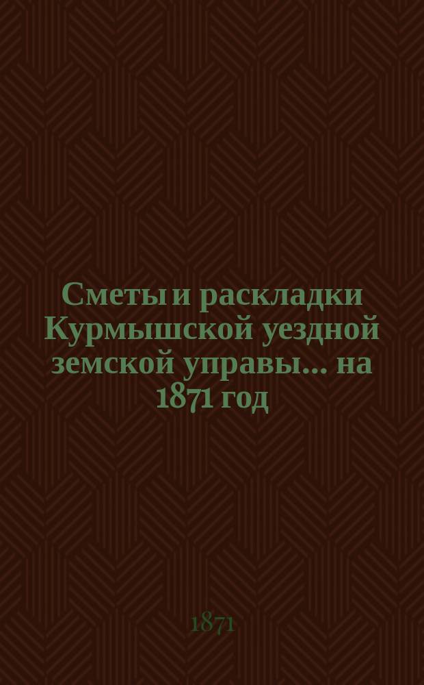 Сметы и раскладки Курмышской уездной земской управы... на 1871 год