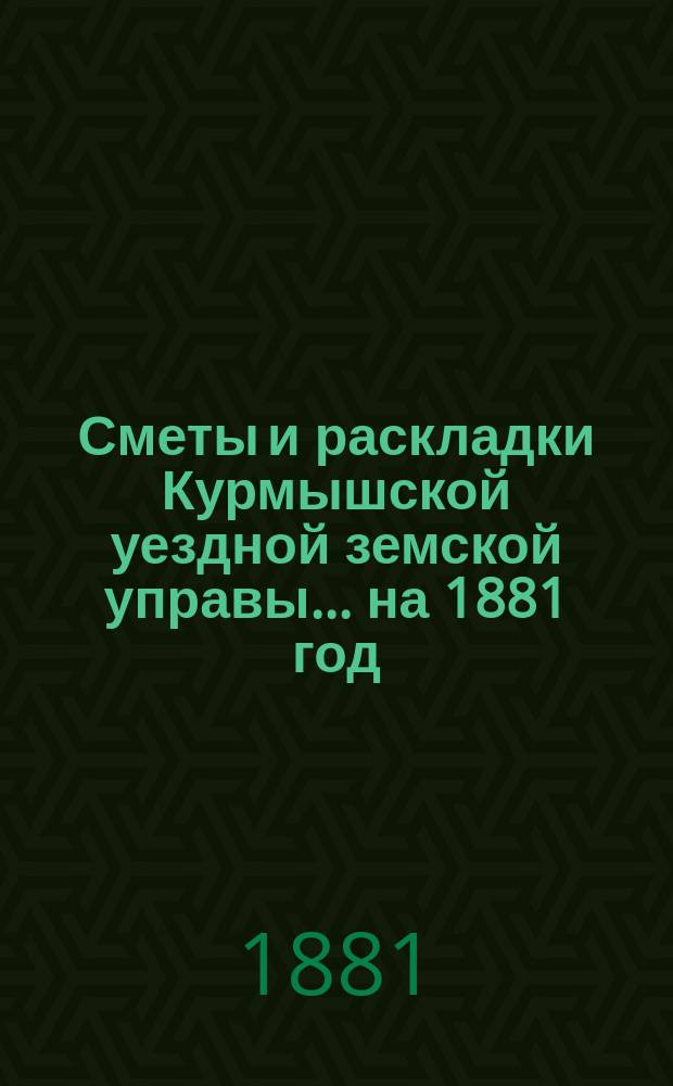 Сметы и раскладки Курмышской уездной земской управы... на 1881 год
