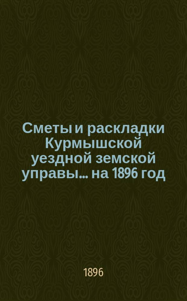 Сметы и раскладки Курмышской уездной земской управы... на 1896 год