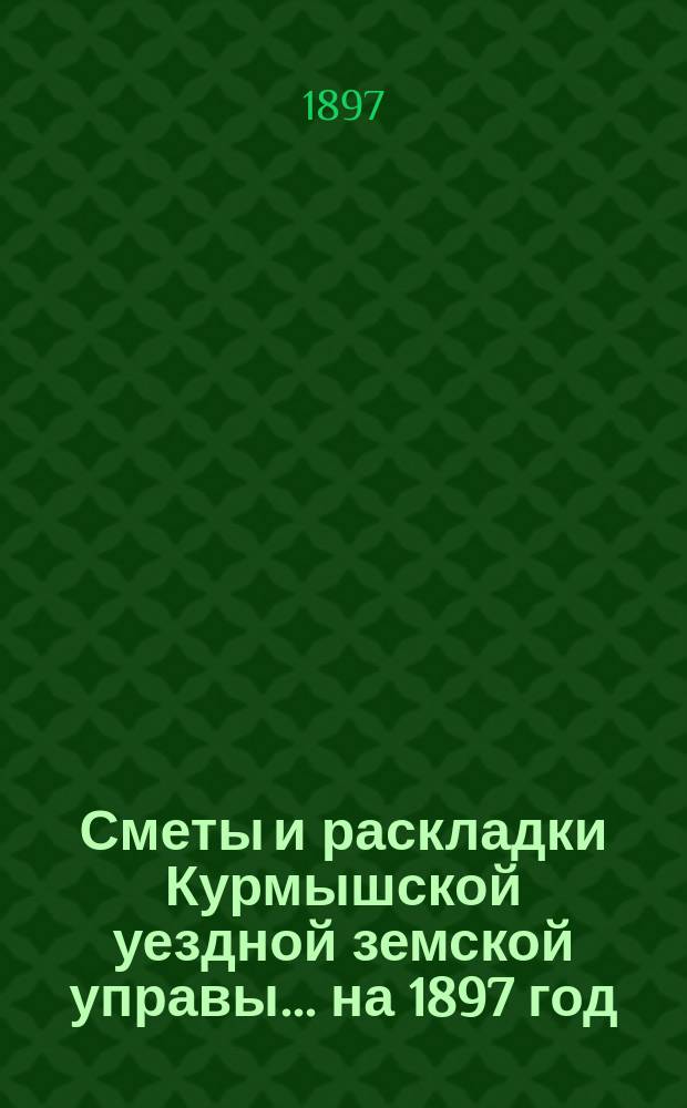 Сметы и раскладки Курмышской уездной земской управы... на 1897 год