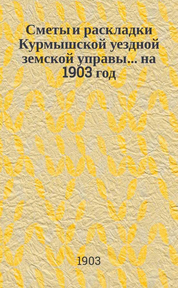 Сметы и раскладки Курмышской уездной земской управы... на 1903 год
