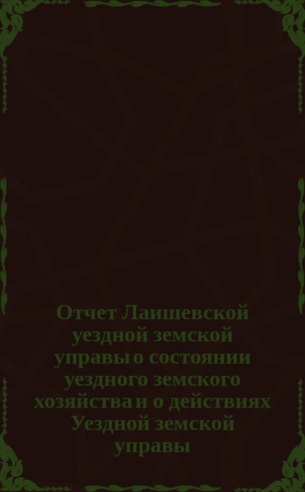 Отчет Лаишевской уездной земской управы о состоянии уездного земского хозяйства и о действиях Уездной земской управы... для представления... Лаишевскому уездному земскому собранию... в 1870/71 году... 7-му очередному...