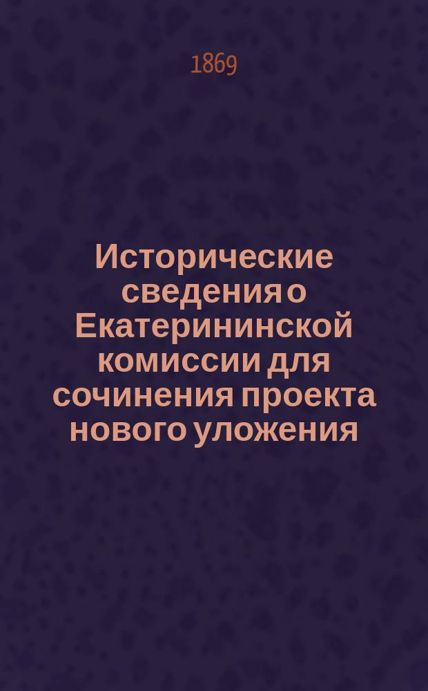 Исторические сведения о Екатерининской комиссии для сочинения проекта нового уложения. Ч. 1