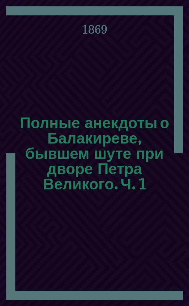Полные анекдоты о Балакиреве, бывшем шуте при дворе Петра Великого. Ч. 1