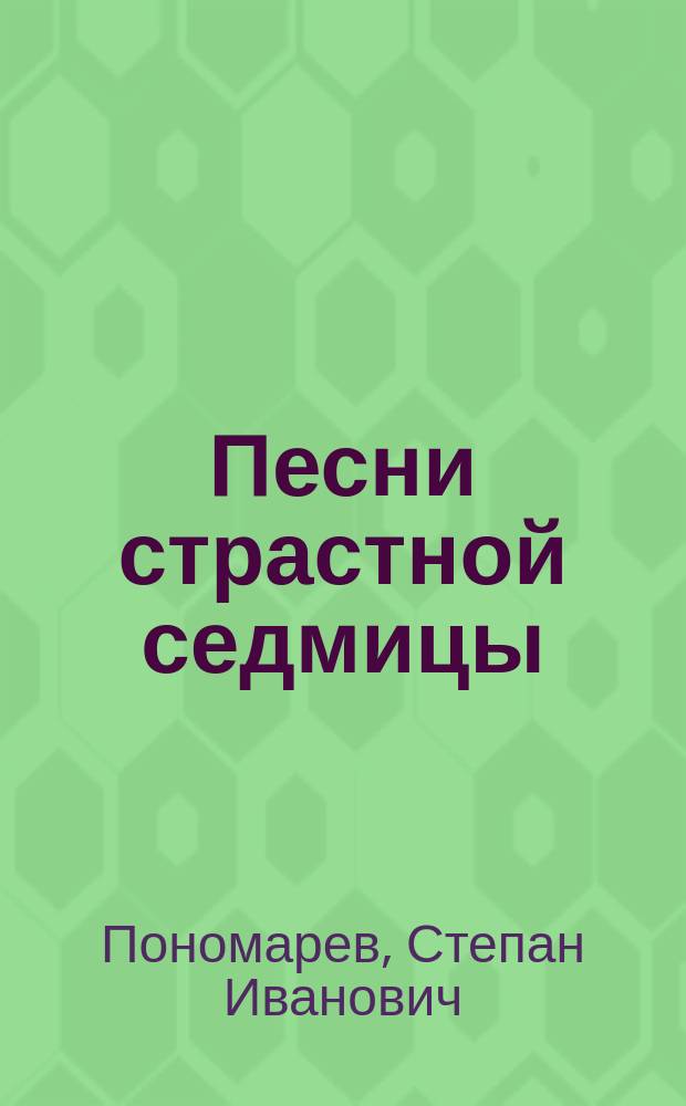 Песни страстной седмицы : (С славянского)