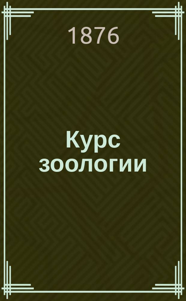 Курс зоологии : Сост. по программе для классич. и реальных гимназий и прогимназий Варшавск. учеб. окр. А. Поплавский, уч. Варш. 2-й муж. кл. гимн