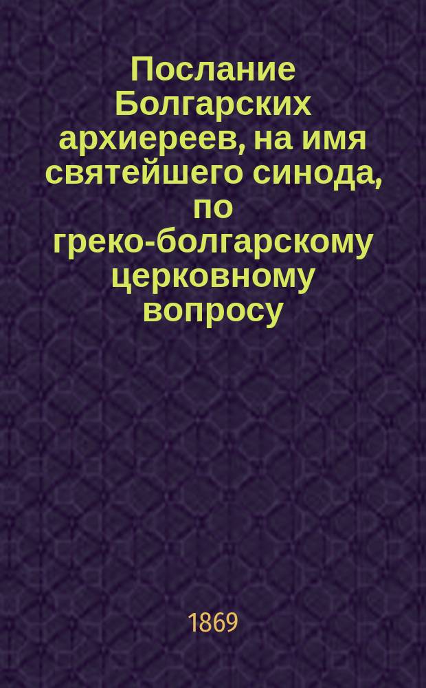 Послание Болгарских архиереев, на имя святейшего синода, по греко-болгарскому церковному вопросу
