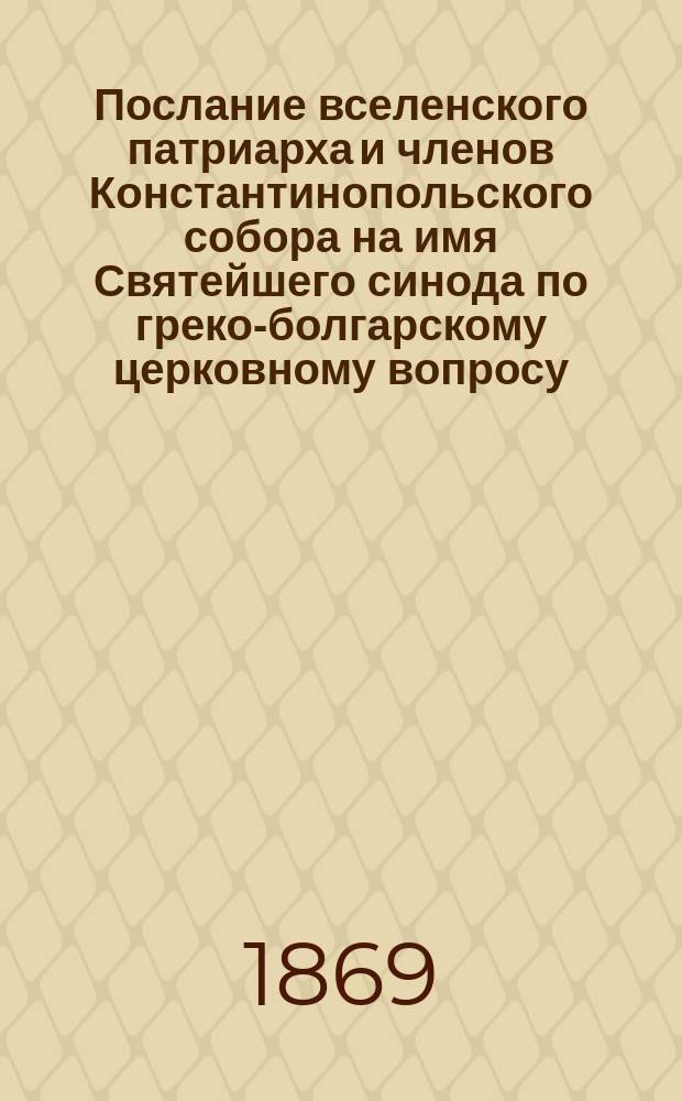 Послание вселенского патриарха и членов Константинопольского собора на имя Святейшего синода по греко-болгарскому церковному вопросу : Пер. с греч.