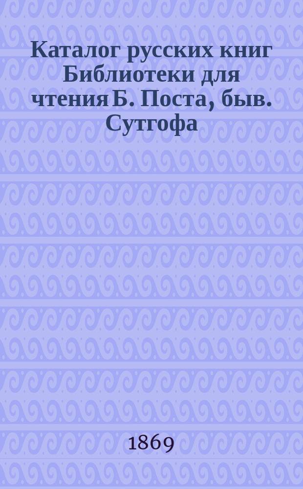 Каталог русских книг Библиотеки для чтения Б. Поста, быв. Сутгофа
