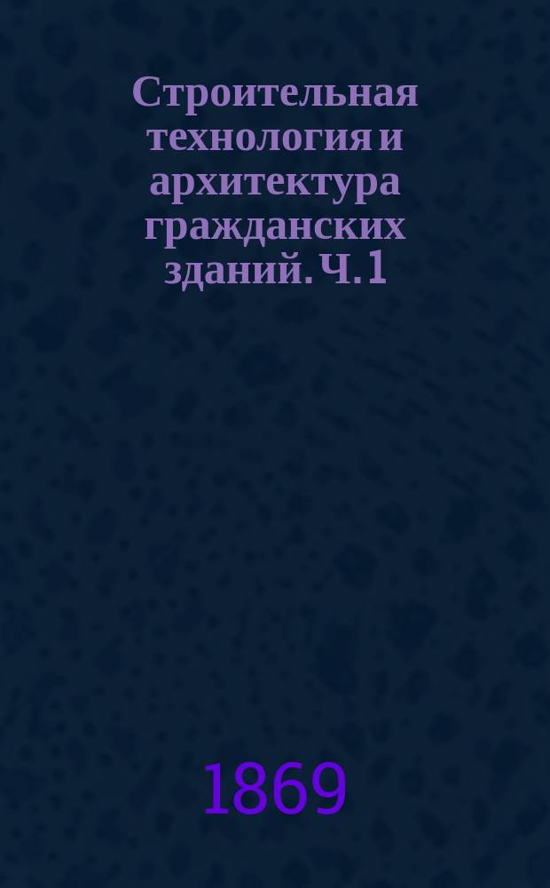 Строительная технология и архитектура гражданских зданий. Ч. 1 : Материалы