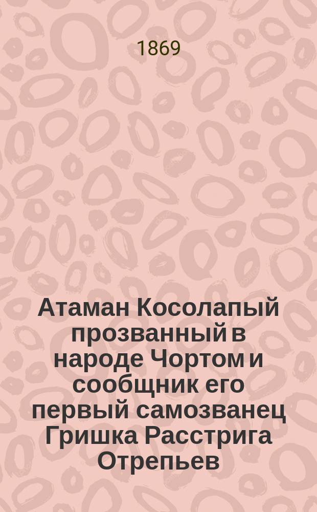 Атаман Косолапый прозванный в народе Чортом и сообщник его первый самозванец Гришка Расстрига Отрепьев : Роман из времен царствования Бориса Годунова и самозванца Гришки Отрепьева В 4 ч. Ч. 3