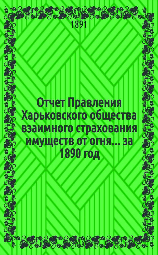 Отчет Правления Харьковского общества взаимного страхования имуществ от огня ... за 1890 год