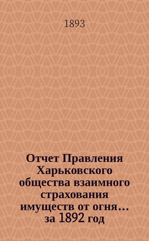 Отчет Правления Харьковского общества взаимного страхования имуществ от огня ... за 1892 год