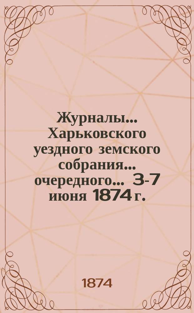 Журналы ... Харьковского уездного земского собрания ... очередного ... 3-7 июня 1874 г.
