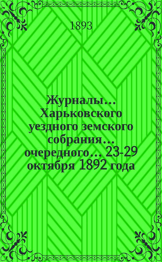Журналы ... Харьковского уездного земского собрания ... очередного ... 23-29 октября 1892 года