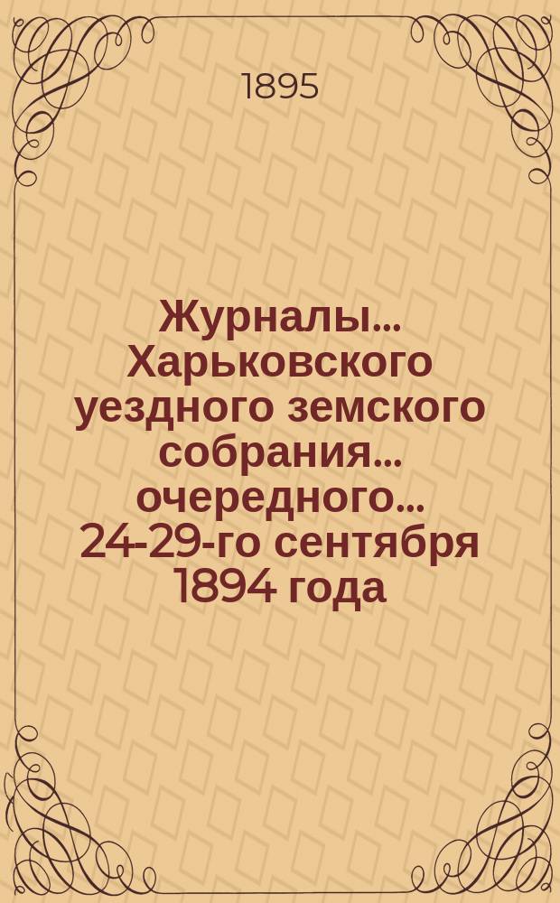 Журналы ... Харьковского уездного земского собрания ... очередного ... 24-29-го сентября 1894 года