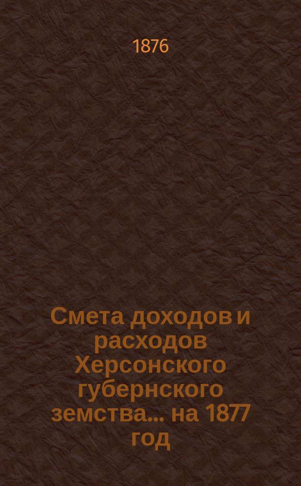 Смета доходов и расходов Херсонского губернского земства ... на 1877 год