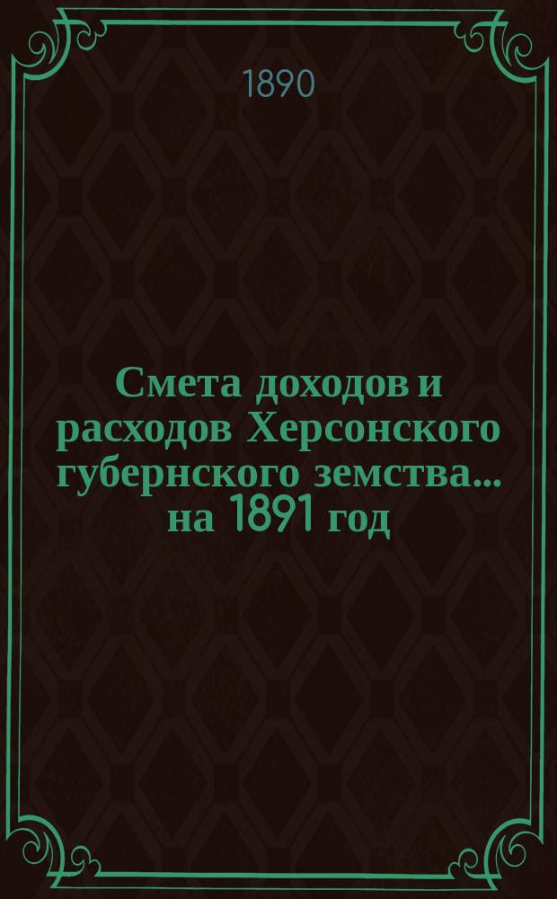 Смета доходов и расходов Херсонского губернского земства ... на 1891 год