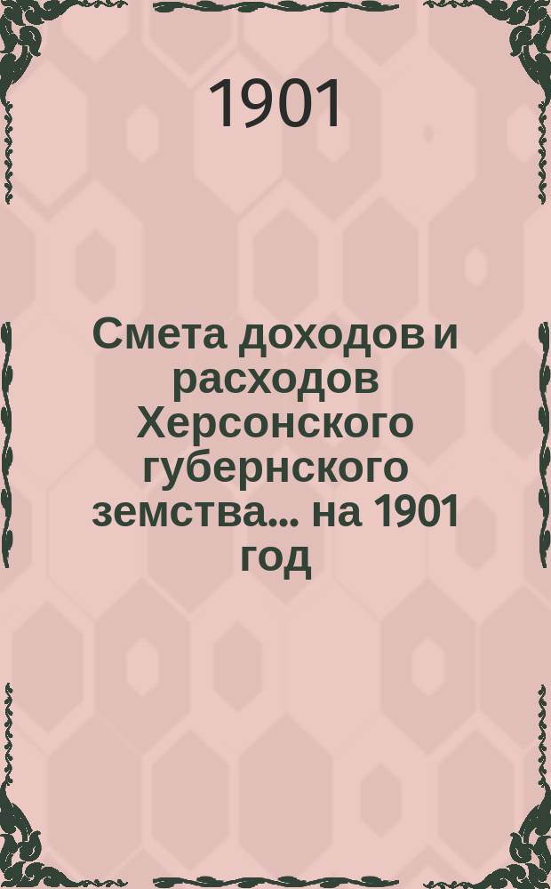 Смета доходов и расходов Херсонского губернского земства ... на 1901 год