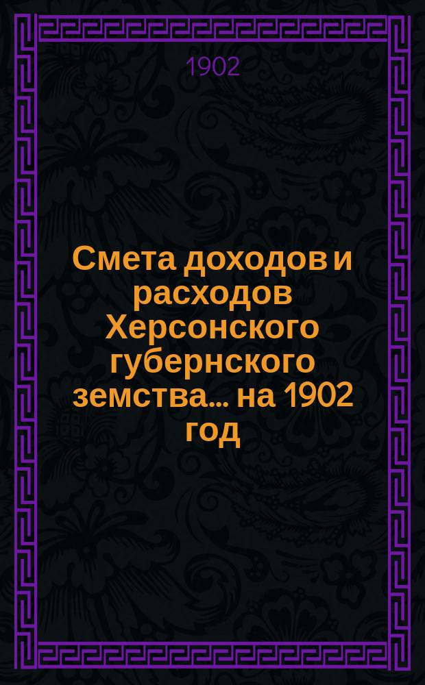 Смета доходов и расходов Херсонского губернского земства ... на 1902 год