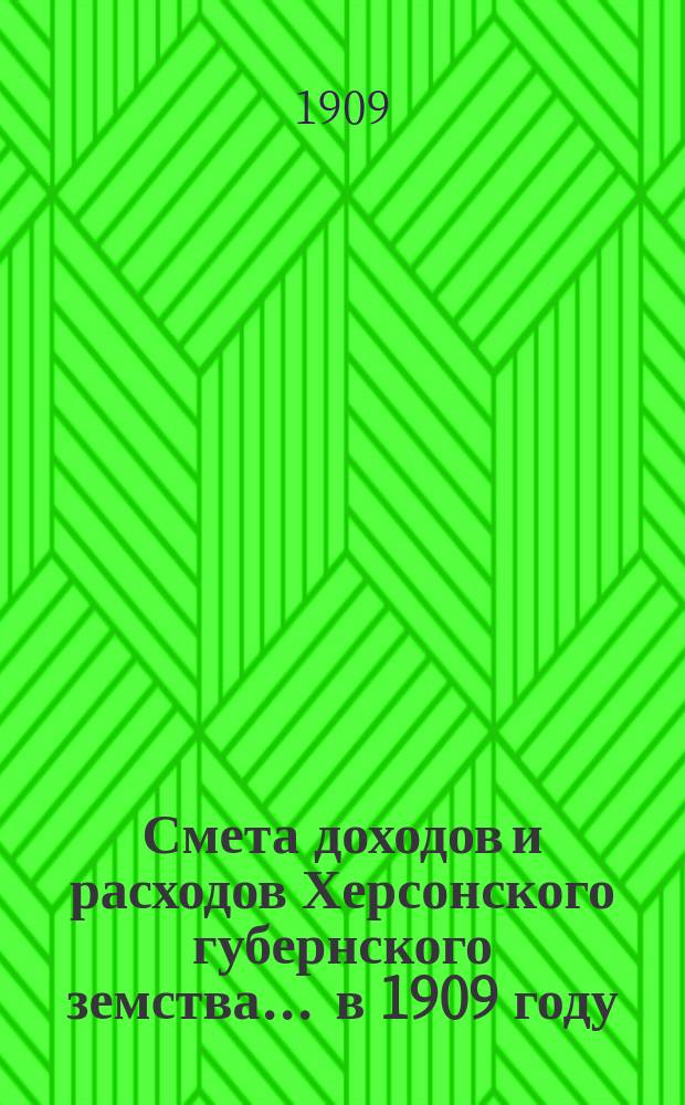 Смета доходов и расходов Херсонского губернского земства ... в 1909 году