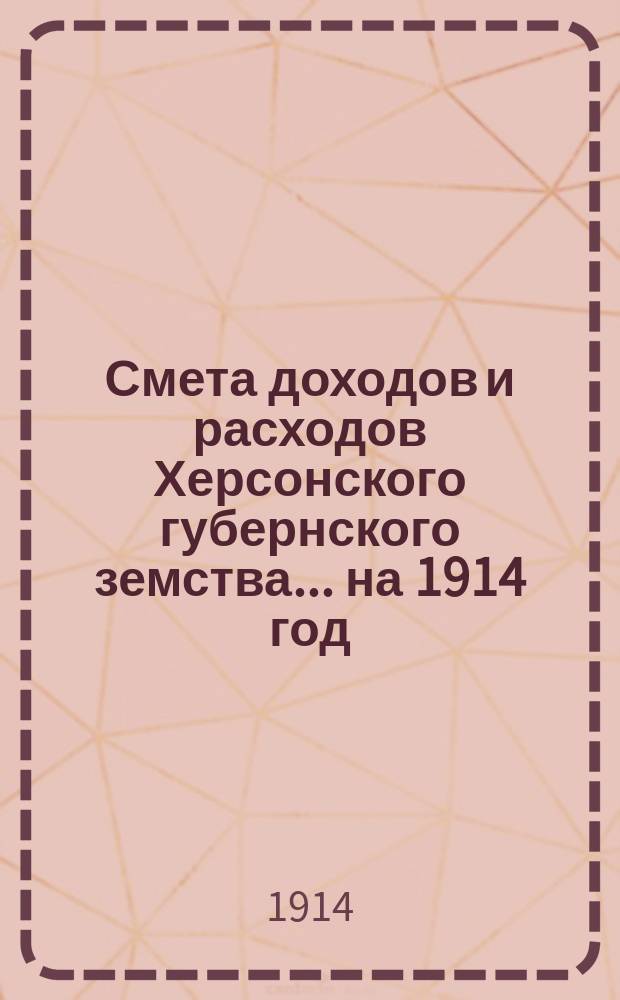 Смета доходов и расходов Херсонского губернского земства ... на 1914 год